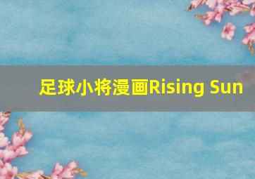 足球小将漫画Rising Sun